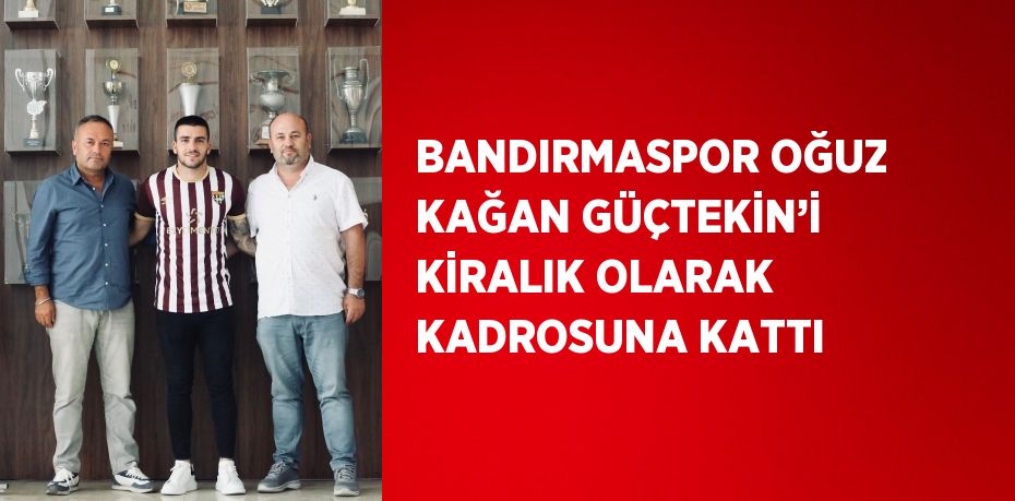 BANDIRMASPOR OĞUZ KAĞAN GÜÇTEKİN’İ KİRALIK OLARAK KADROSUNA KATTI