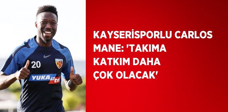 KAYSERİSPORLU CARLOS MANE: 'TAKIMA KATKIM DAHA ÇOK OLACAK'