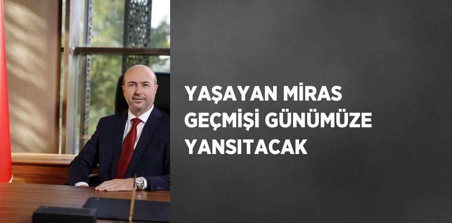 YAŞAYAN MİRAS GEÇMİŞİ GÜNÜMÜZE YANSITACAK