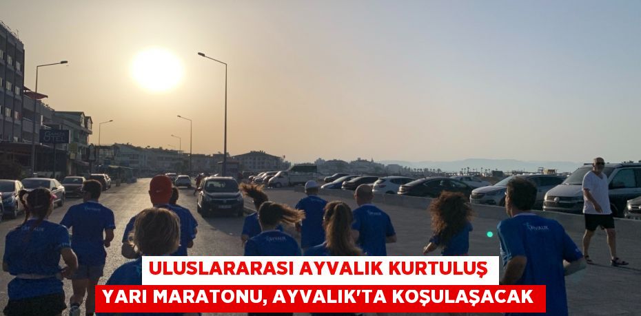 Uluslararası Ayvalık Kurtuluş Yarı Maratonu, Ayvalık'ta koşulaşacak