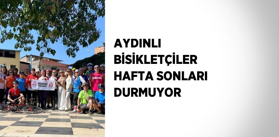 AYDINLI BİSİKLETÇİLER HAFTA SONLARI DURMUYOR