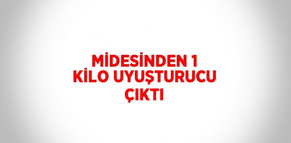 MİDESİNDEN 1 KİLO UYUŞTURUCU ÇIKTI