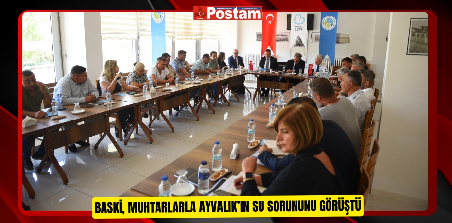 BASKİ, muhtarlarla Ayvalık’ın su sorununu görüştü