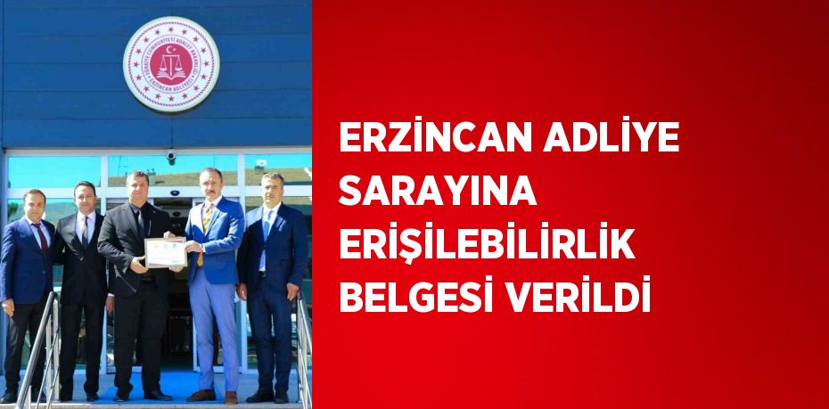 ERZİNCAN ADLİYE SARAYINA ERİŞİLEBİLİRLİK BELGESİ VERİLDİ