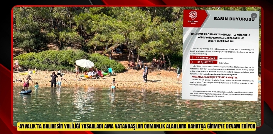 AYVALIK’TA BALIKESİR VALİLİĞİ YASAKLADI AMA VATANDAŞLAR ORMANLIK ALANLARA RAHATÇA GİRMEYE DEVAM EDİYOR