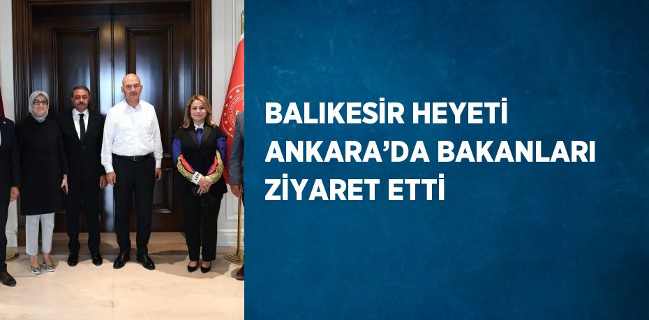 BALIKESİR HEYETİ ANKARA’DA BAKANLARI ZİYARET ETTİ