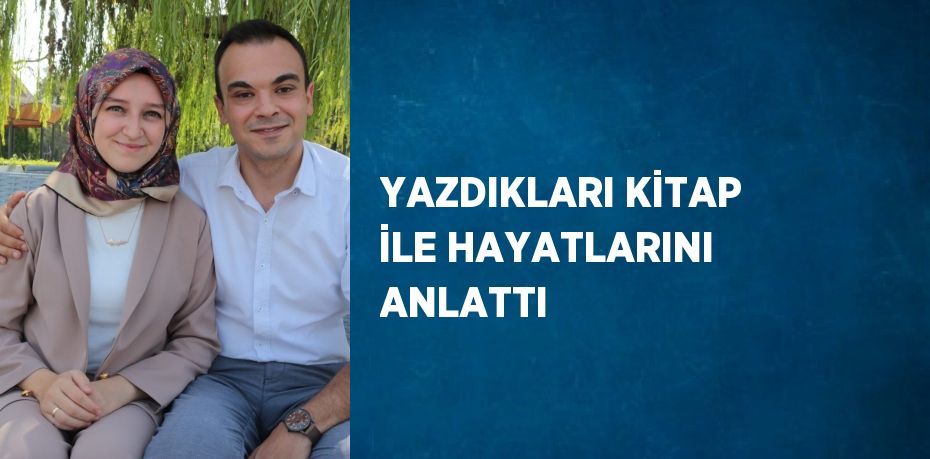 YAZDIKLARI KİTAP İLE HAYATLARINI ANLATTI