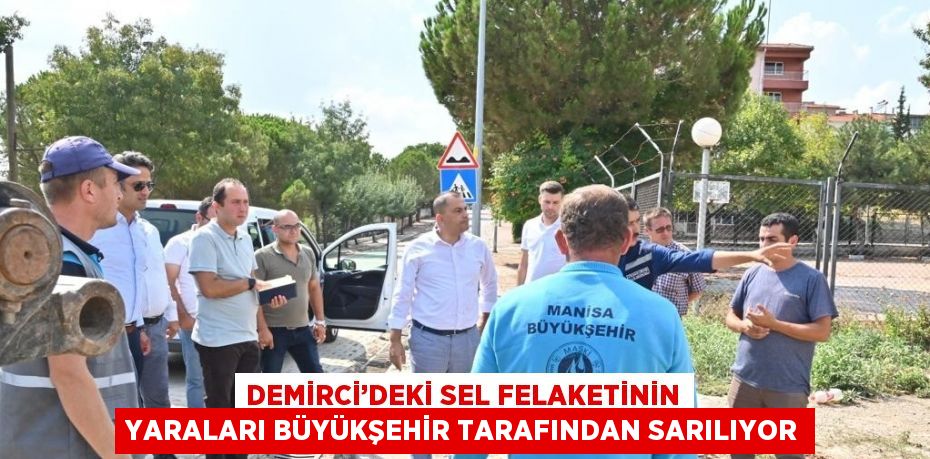 DEMİRCİ’DEKİ SEL FELAKETİNİN YARALARI BÜYÜKŞEHİR TARAFINDAN SARILIYOR