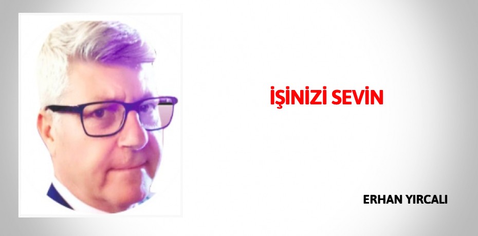 İŞİNİZİ SEVİN