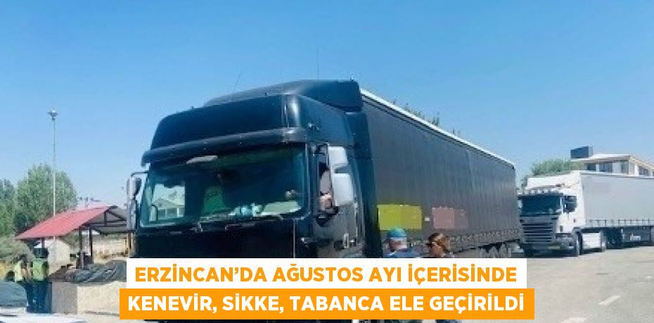 ERZİNCAN’DA AĞUSTOS AYI İÇERİSİNDE KENEVİR, SİKKE, TABANCA ELE GEÇİRİLDİ