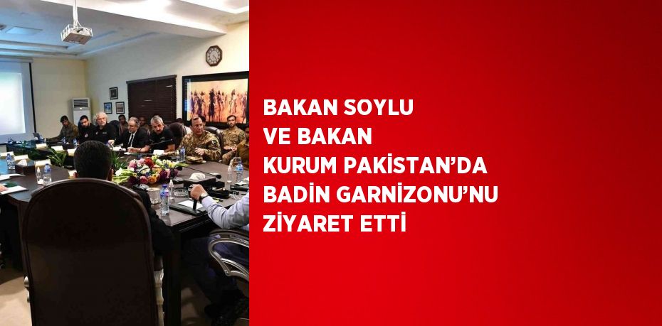 BAKAN SOYLU VE BAKAN KURUM PAKİSTAN’DA BADİN GARNİZONU’NU ZİYARET ETTİ