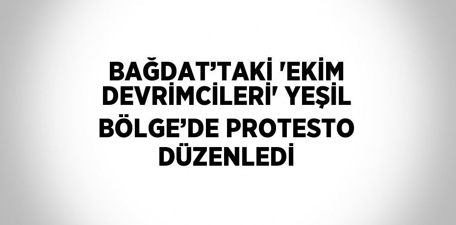 BAĞDAT’TAKİ 'EKİM DEVRİMCİLERİ' YEŞİL BÖLGE’DE PROTESTO DÜZENLEDİ