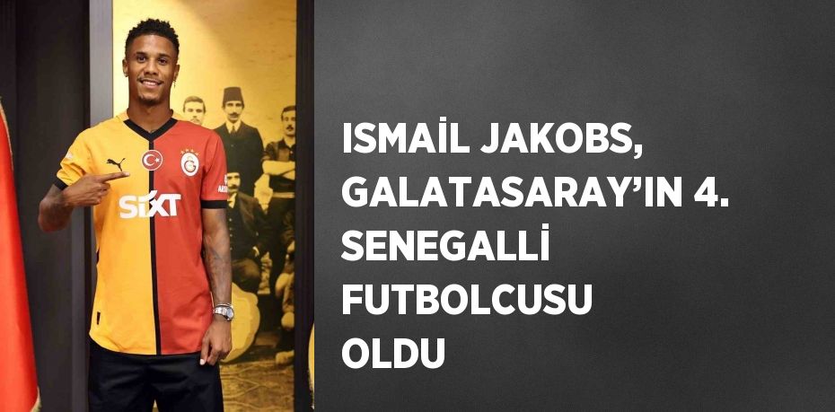 ISMAİL JAKOBS, GALATASARAY’IN 4. SENEGALLİ FUTBOLCUSU OLDU