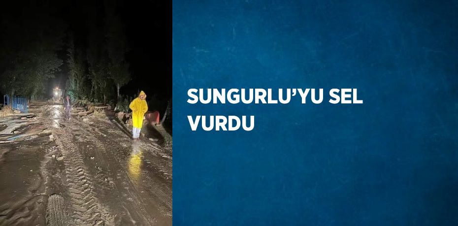 SUNGURLU’YU SEL VURDU