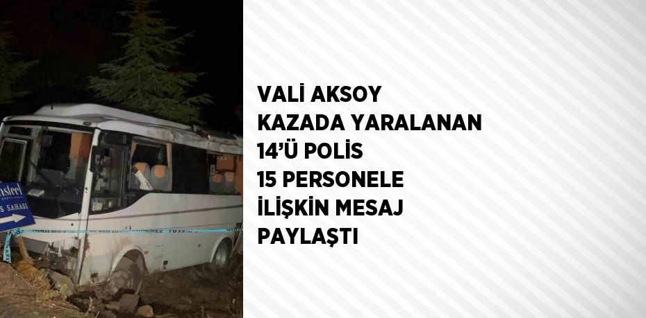 VALİ AKSOY KAZADA YARALANAN 14’Ü POLİS 15 PERSONELE İLİŞKİN MESAJ PAYLAŞTI