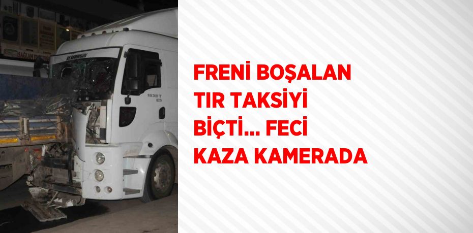 FRENİ BOŞALAN TIR TAKSİYİ BİÇTİ... FECİ KAZA KAMERADA