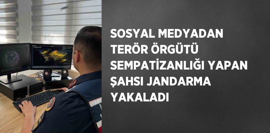 SOSYAL MEDYADAN TERÖR ÖRGÜTÜ SEMPATİZANLIĞI YAPAN ŞAHSI JANDARMA YAKALADI