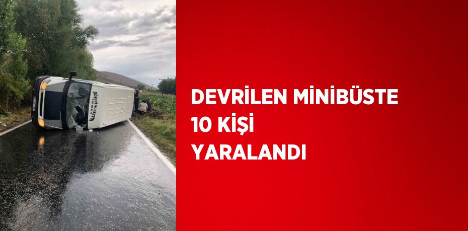 DEVRİLEN MİNİBÜSTE 10 KİŞİ YARALANDI