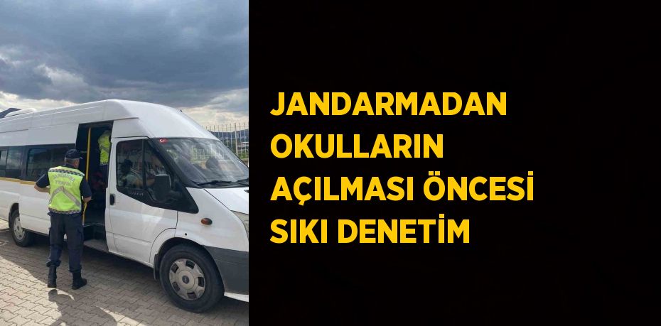 JANDARMADAN OKULLARIN AÇILMASI ÖNCESİ SIKI DENETİM