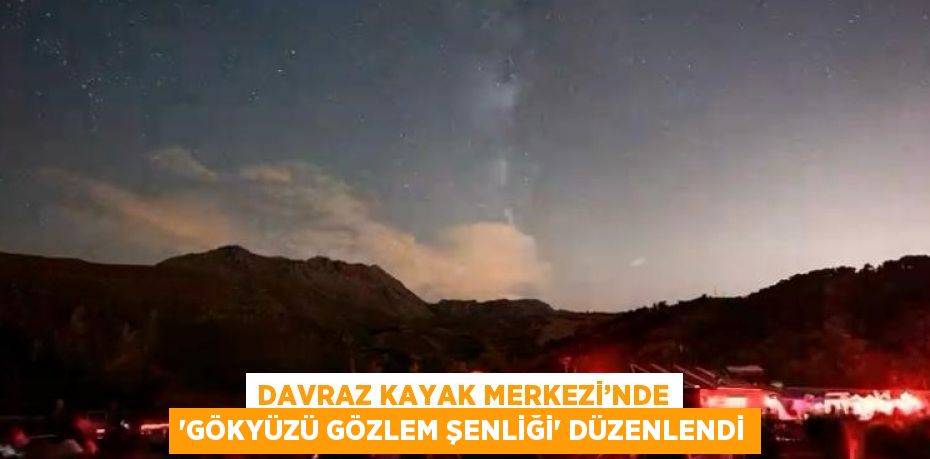 DAVRAZ KAYAK MERKEZİ’NDE 'GÖKYÜZÜ GÖZLEM ŞENLİĞİ' DÜZENLENDİ