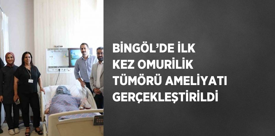 BİNGÖL’DE İLK KEZ OMURİLİK TÜMÖRÜ AMELİYATI GERÇEKLEŞTİRİLDİ