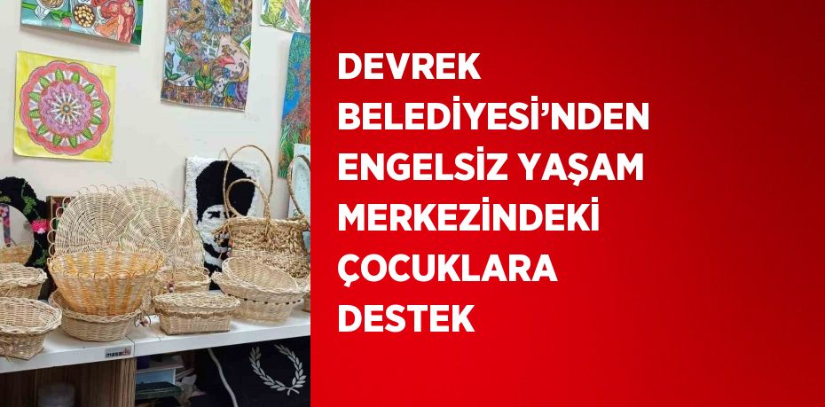 DEVREK BELEDİYESİ’NDEN ENGELSİZ YAŞAM MERKEZİNDEKİ ÇOCUKLARA DESTEK