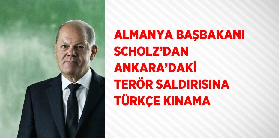 ALMANYA BAŞBAKANI SCHOLZ’DAN ANKARA’DAKİ TERÖR SALDIRISINA TÜRKÇE KINAMA