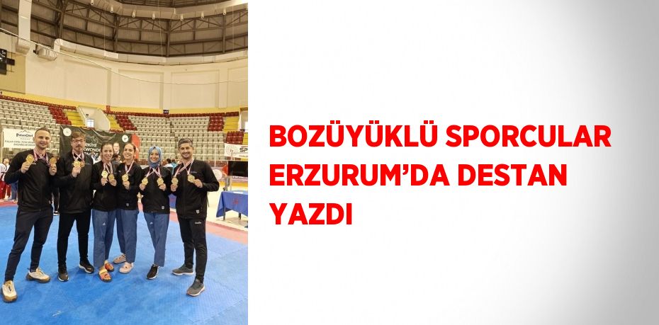 BOZÜYÜKLÜ SPORCULAR ERZURUM’DA DESTAN YAZDI