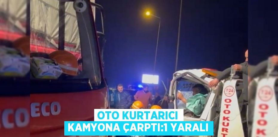 OTO KURTARICI KAMYONA ÇARPTI:1 YARALI