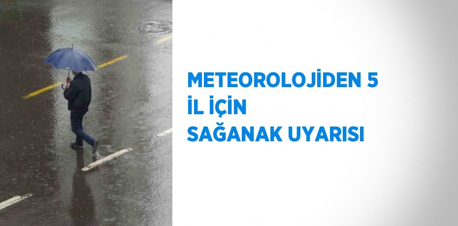 METEOROLOJİDEN 5 İL İÇİN SAĞANAK UYARISI