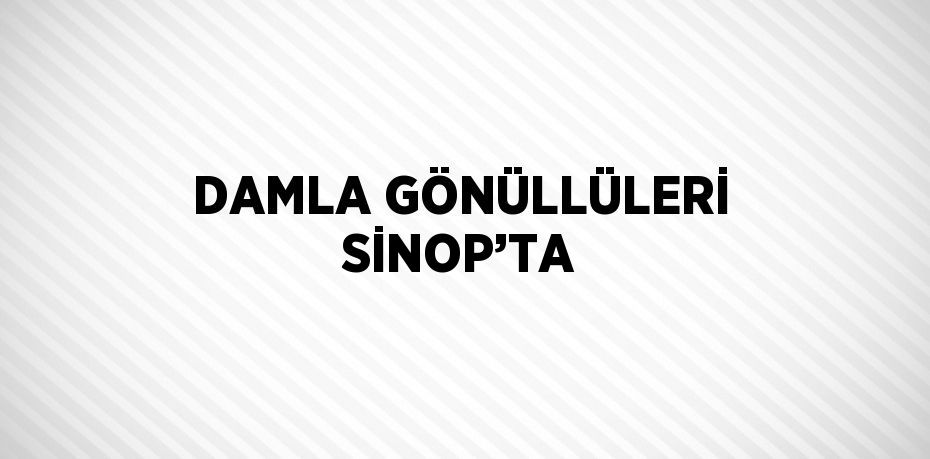 DAMLA GÖNÜLLÜLERİ SİNOP’TA