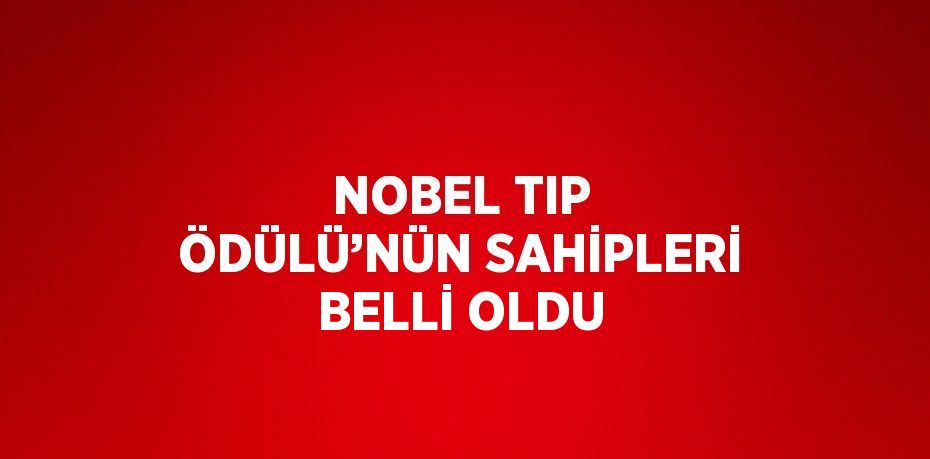 NOBEL TIP ÖDÜLÜ’NÜN SAHİPLERİ BELLİ OLDU