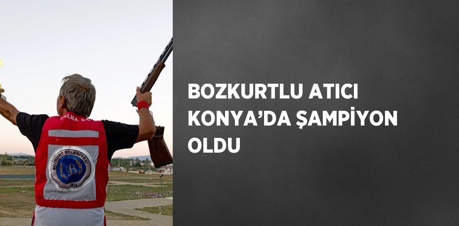 BOZKURTLU ATICI KONYA’DA ŞAMPİYON OLDU