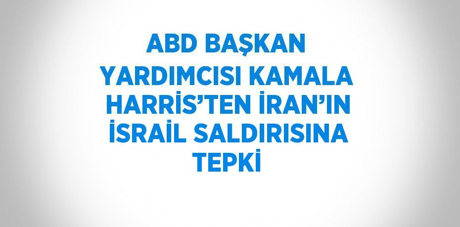 ABD BAŞKAN YARDIMCISI KAMALA HARRİS’TEN İRAN’IN İSRAİL SALDIRISINA TEPKİ