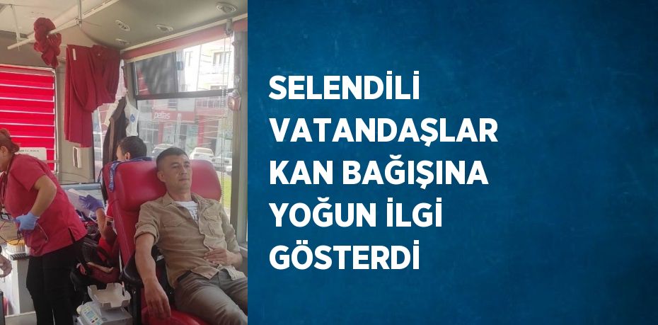 SELENDİLİ VATANDAŞLAR KAN BAĞIŞINA YOĞUN İLGİ GÖSTERDİ