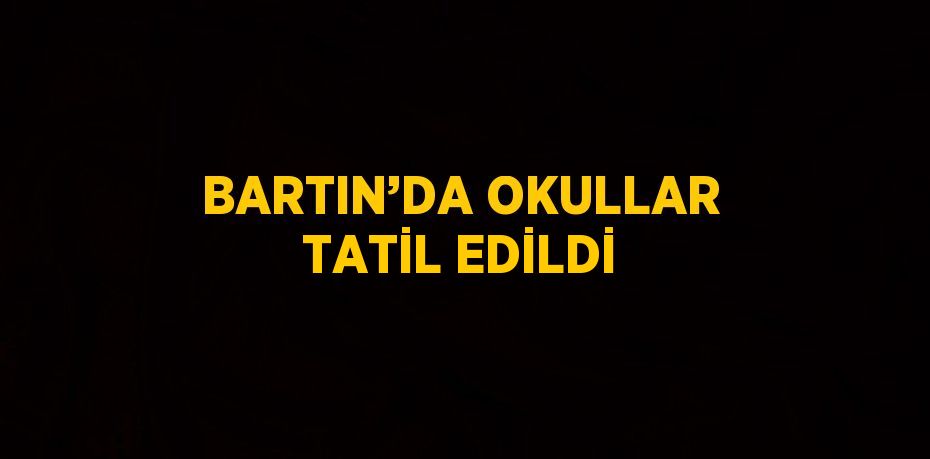 BARTIN’DA OKULLAR TATİL EDİLDİ