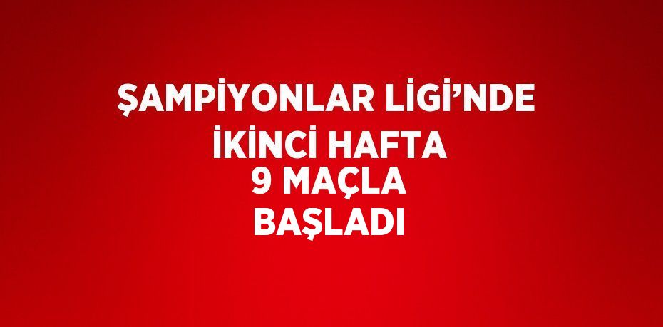 ŞAMPİYONLAR LİGİ’NDE İKİNCİ HAFTA 9 MAÇLA BAŞLADI