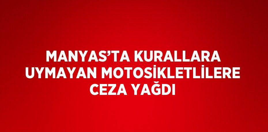 MANYAS’TA KURALLARA UYMAYAN MOTOSİKLETLİLERE CEZA YAĞDI