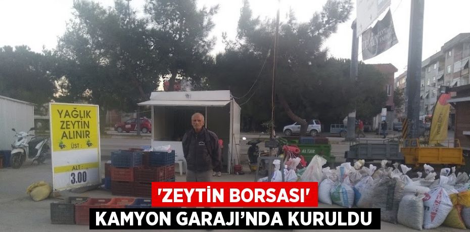 'ZEYTİN BORSASI' KAMYON GARAJI’NDA KURULDU