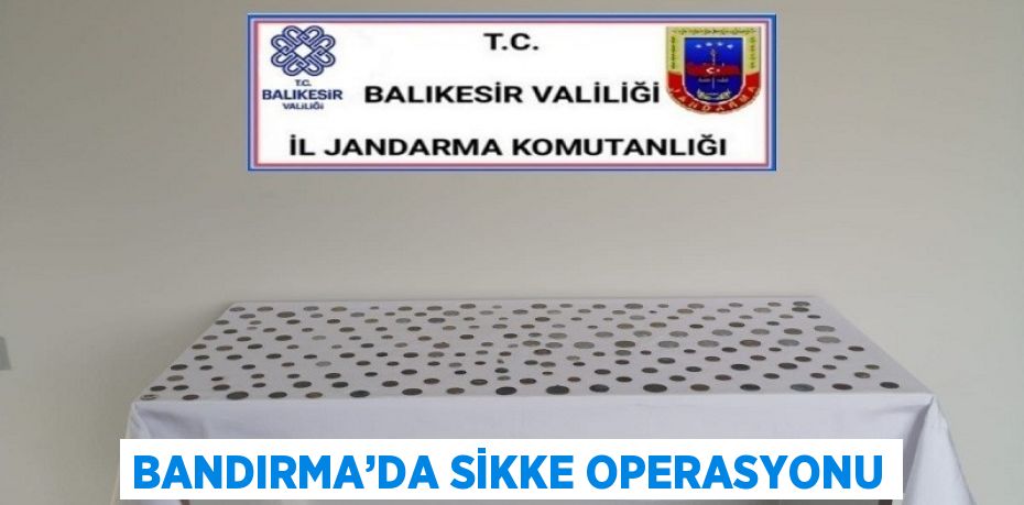 BANDIRMA’DA SİKKE OPERASYONU