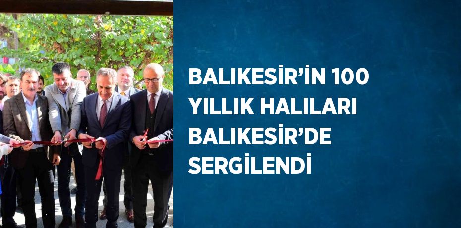 BALIKESİR’İN 100 YILLIK HALILARI BALIKESİR’DE SERGİLENDİ