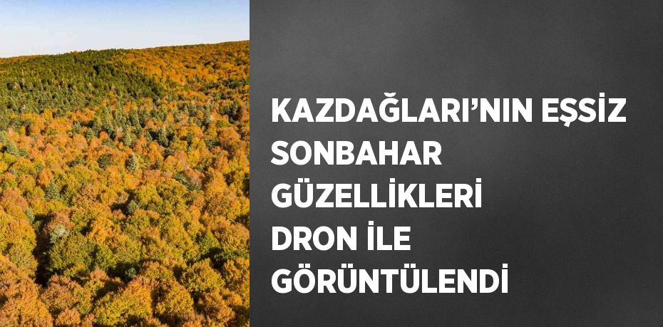 KAZDAĞLARI’NIN EŞSİZ SONBAHAR GÜZELLİKLERİ DRON İLE GÖRÜNTÜLENDİ