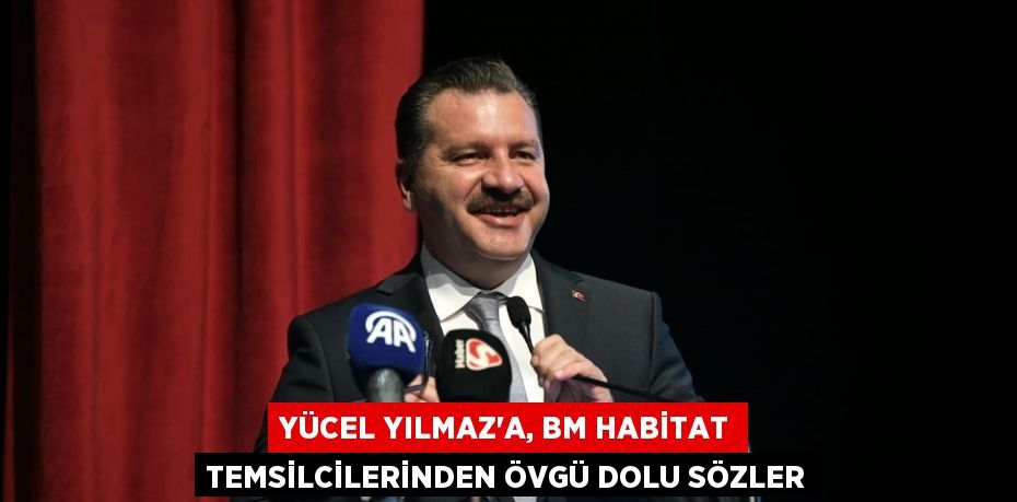 Yücel Yılmaz’a, BM Habitat temsilcilerinden övgü dolu sözler