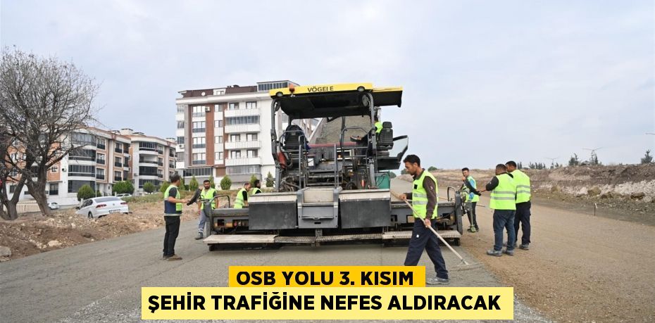 OSB YOLU 3. KISIM ŞEHİR TRAFİĞİNE NEFES ALDIRACAK