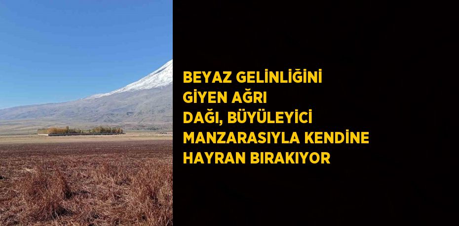 BEYAZ GELİNLİĞİNİ GİYEN AĞRI DAĞI, BÜYÜLEYİCİ MANZARASIYLA KENDİNE HAYRAN BIRAKIYOR