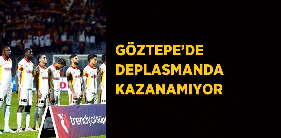 GÖZTEPE’DE DEPLASMANDA KAZANAMIYOR