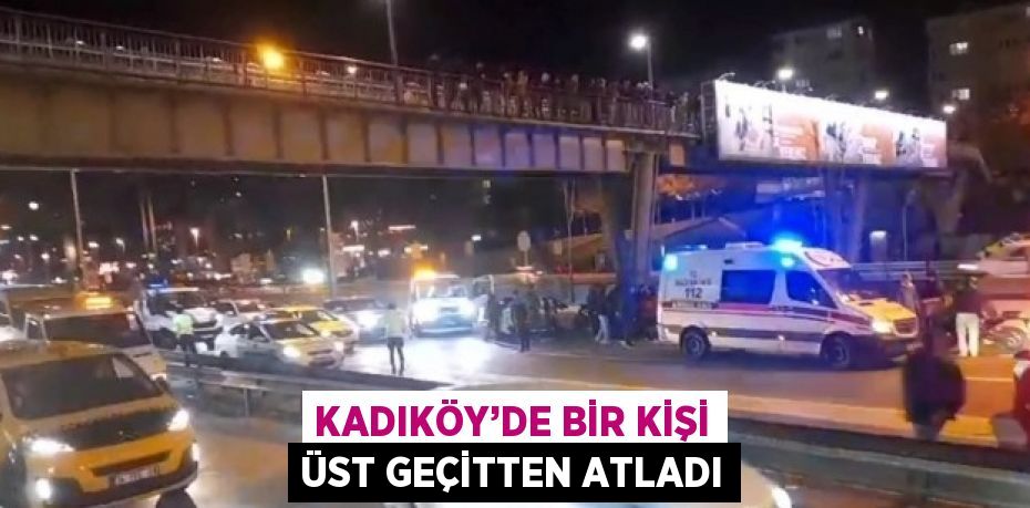 KADIKÖY’DE BİR KİŞİ ÜST GEÇİTTEN ATLADI