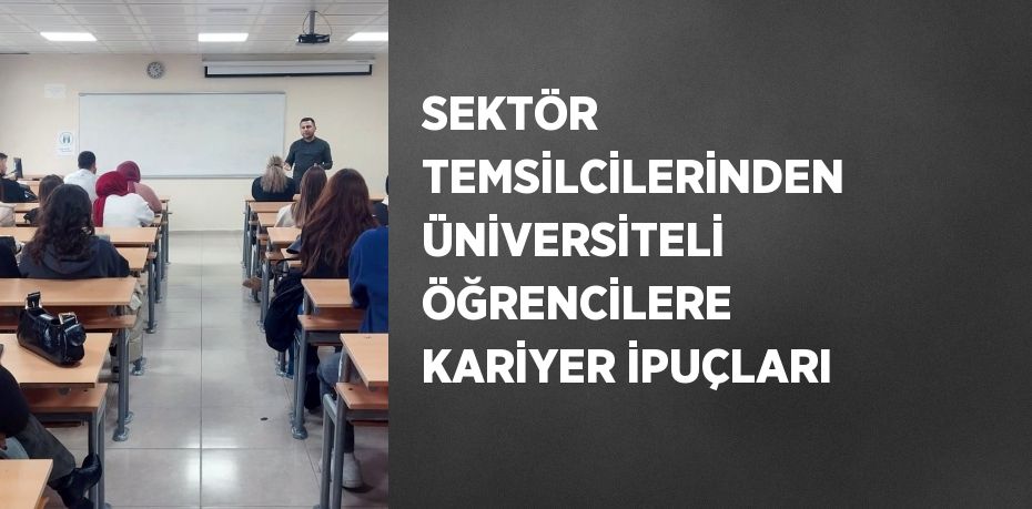 SEKTÖR TEMSİLCİLERİNDEN ÜNİVERSİTELİ ÖĞRENCİLERE KARİYER İPUÇLARI