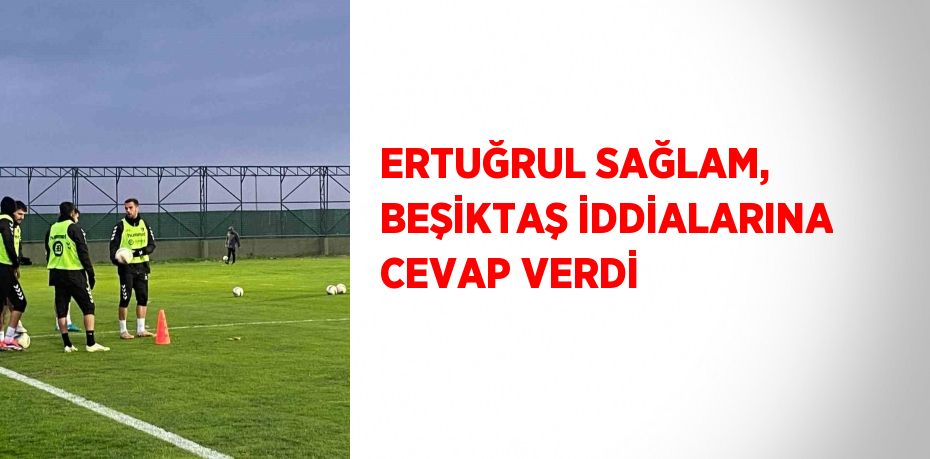 ERTUĞRUL SAĞLAM, BEŞİKTAŞ İDDİALARINA CEVAP VERDİ