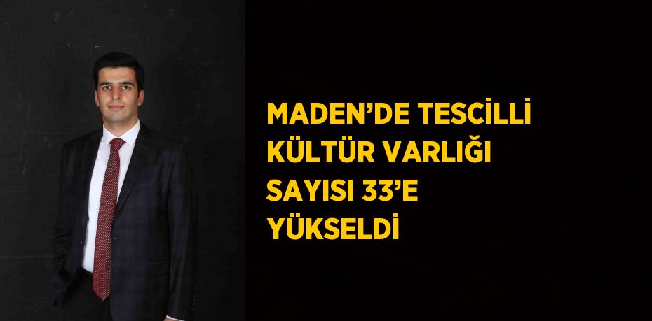 MADEN’DE TESCİLLİ KÜLTÜR VARLIĞI SAYISI 33’E YÜKSELDİ